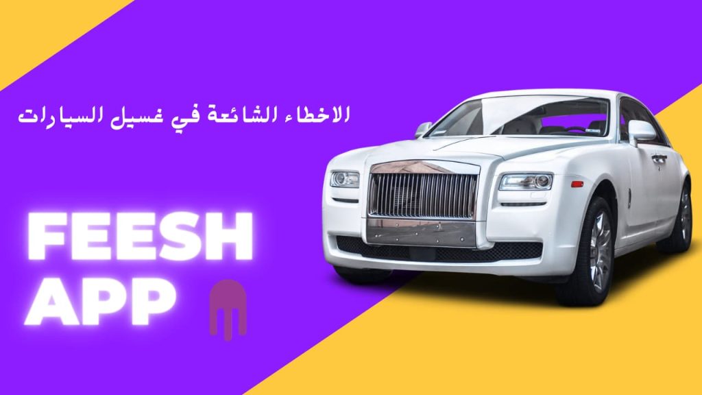الاخطاء الشائعة في غسيل السيارات 2 تطبيق فيش FeeshApp| مغسلة السيارات المتنقلة